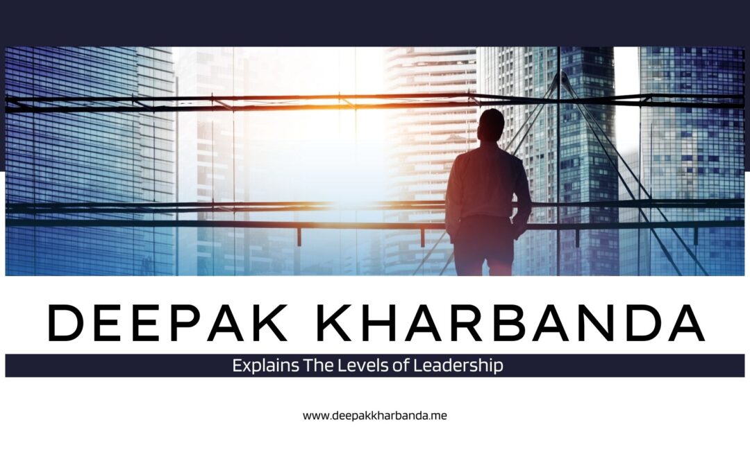 The Levels of Leadership Explained By Deepak Kharbanda