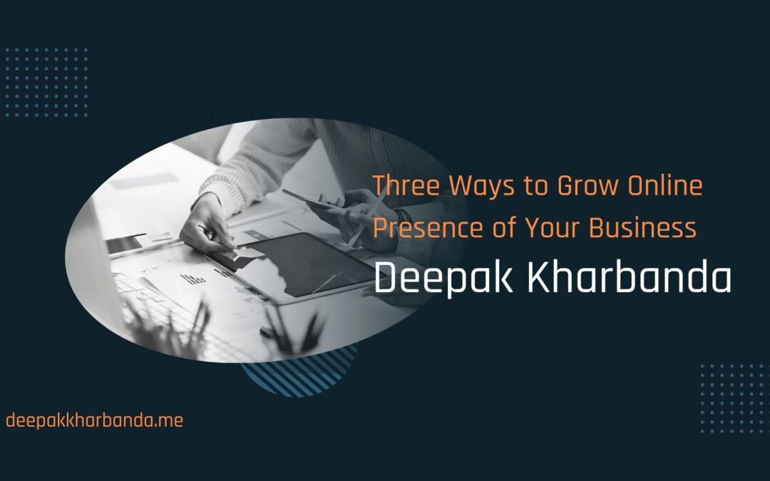 Three Ways to Grow Online Presence of Your Business - Deepak Kharbanda