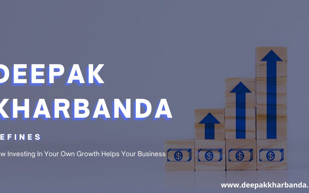 Deepak Kharbanda Defines How Investing In Your Own Growth Helps Your Business